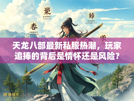 天龙八部最新私服热潮，玩家追捧的背后是情怀还是风险？  第1张