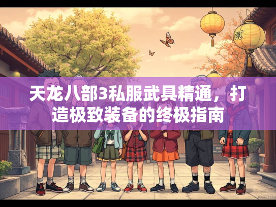 天龙八部3私服武具精通，打造极致装备的终极指南