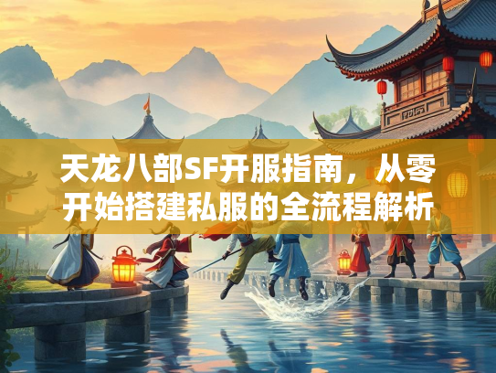 天龙八部SF开服指南，从零开始搭建私服的全流程解析