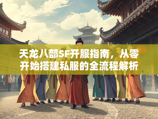 天龙八部SF开服指南，从零开始搭建私服的全流程解析