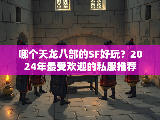 哪个天龙八部的SF好玩？2024年最受欢迎的私服推荐