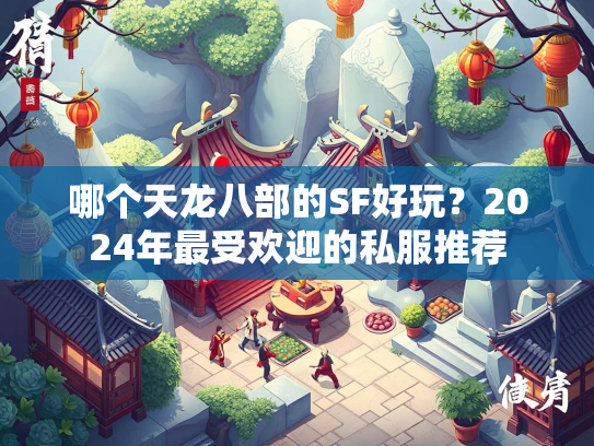 哪个天龙八部的SF好玩？2024年最受欢迎的私服推荐