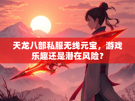 天龙八部私服无线元宝，游戏乐趣还是潜在风险？  第3张