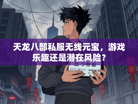 天龙八部私服无线元宝，游戏乐趣还是潜在风险？