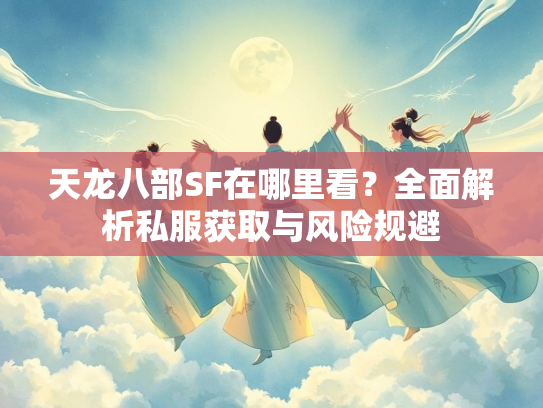 天龙八部SF在哪里看？全面解析私服获取与风险规避