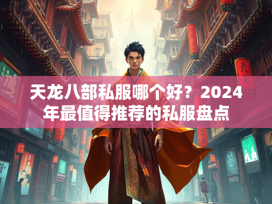天龙八部私服哪个好？2024年最值得推荐的私服盘点