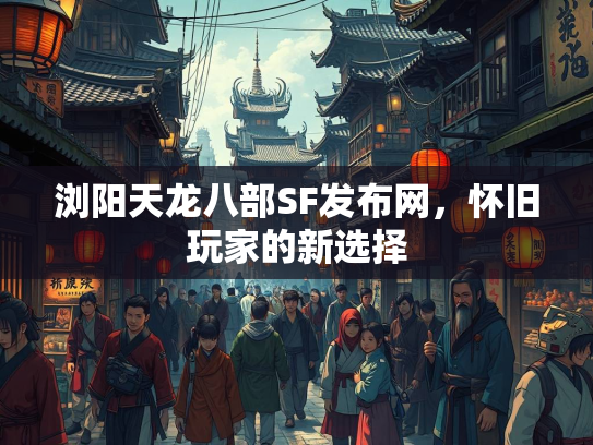 浏阳天龙八部SF发布网，怀旧玩家的新选择