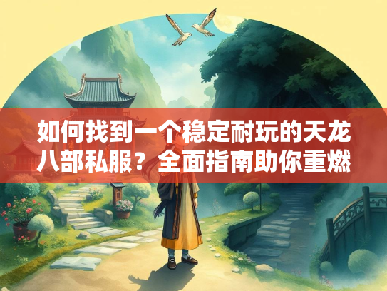 如何找到一个稳定耐玩的天龙八部私服？全面指南助你重燃江湖梦