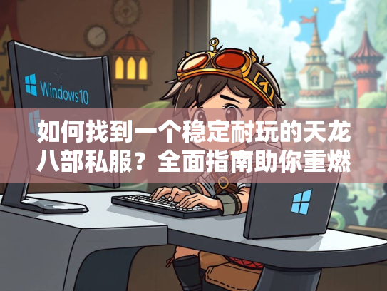 如何找到一个稳定耐玩的天龙八部私服？全面指南助你重燃江湖梦  第5张