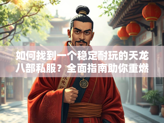 如何找到一个稳定耐玩的天龙八部私服？全面指南助你重燃江湖梦