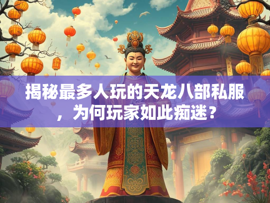 揭秘最多人玩的天龙八部私服，为何玩家如此痴迷？  第3张