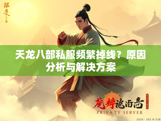 天龙八部私服频繁掉线？原因分析与解决方案  第2张