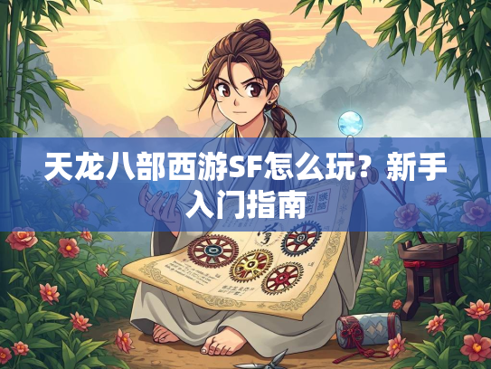 天龙八部西游SF怎么玩？新手入门指南