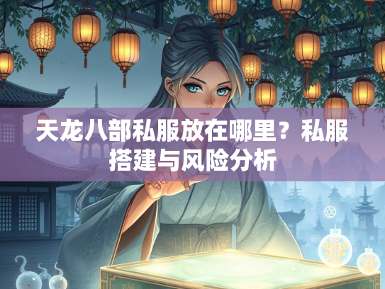 天龙八部私服放在哪里？私服搭建与风险分析  第2张