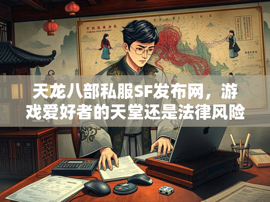 天龙八部私服SF发布网，游戏爱好者的天堂还是法律风险区？  第3张