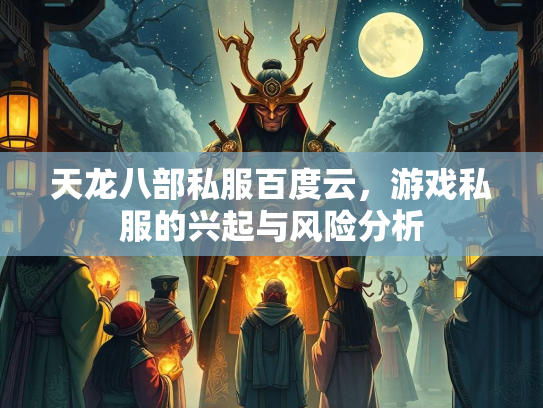 天龙八部私服百度云，游戏私服的兴起与风险分析  第1张