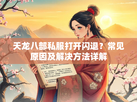天龙八部私服打开闪退？常见原因及解决方法详解