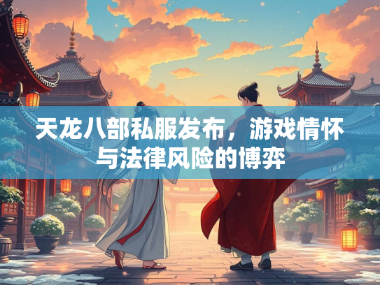 天龙八部私服发布，游戏情怀与法律风险的博弈