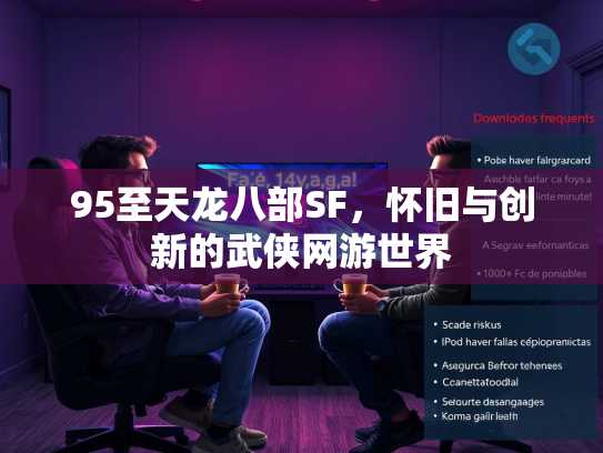 95至天龙八部SF，怀旧与创新的武侠网游世界