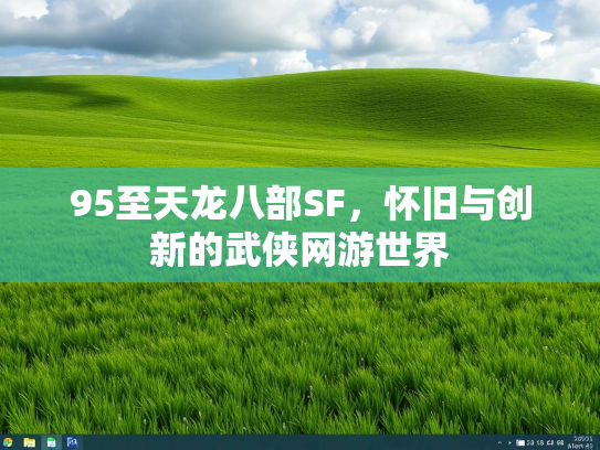 95至天龙八部SF，怀旧与创新的武侠网游世界