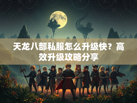 天龙八部私服怎么升级快？高效升级攻略分享  第2张