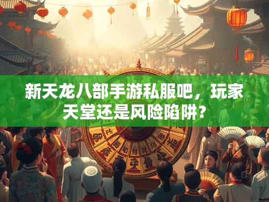 新天龙八部手游私服吧，玩家天堂还是风险陷阱？