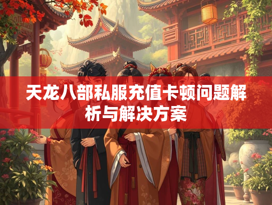 天龙八部私服充值卡顿问题解析与解决方案  第2张