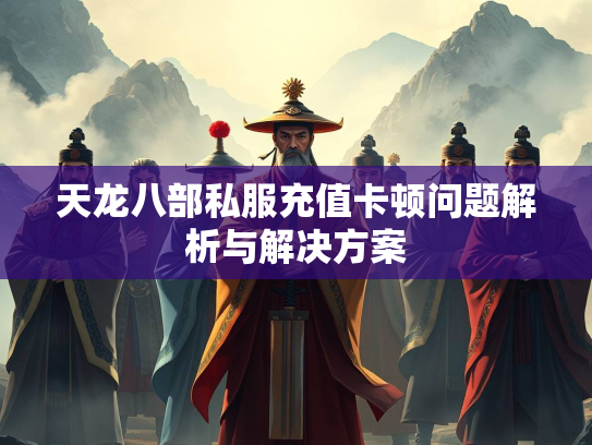 天龙八部私服充值卡顿问题解析与解决方案  第3张