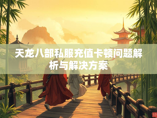 天龙八部私服充值卡顿问题解析与解决方案