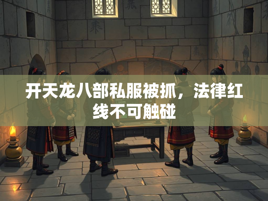 开天龙八部私服被抓，法律红线不可触碰