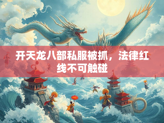 开天龙八部私服被抓，法律红线不可触碰