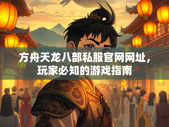方舟天龙八部私服官网网址，玩家必知的游戏指南  第2张