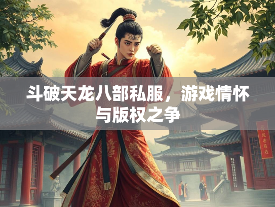 斗破天龙八部私服，游戏情怀与版权之争  第2张