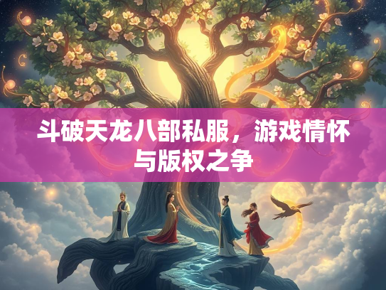 斗破天龙八部私服，游戏情怀与版权之争  第3张