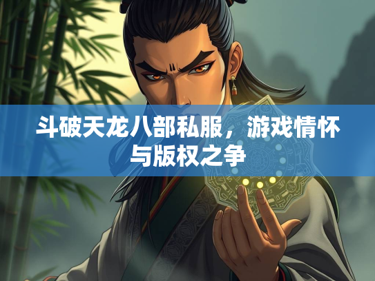 斗破天龙八部私服，游戏情怀与版权之争