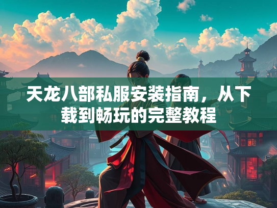 天龙八部私服安装指南，从下载到畅玩的完整教程  第2张