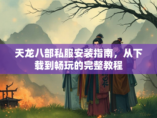 天龙八部私服安装指南，从下载到畅玩的完整教程  第3张