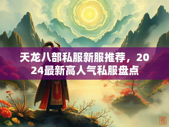 天龙八部私服新服推荐，2024最新高人气私服盘点  第2张