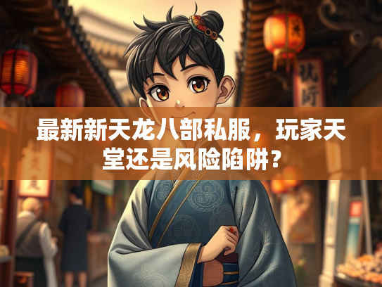 最新新天龙八部私服，玩家天堂还是风险陷阱？  第3张