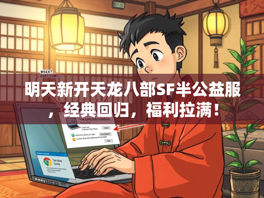 明天新开天龙八部SF半公益服，经典回归，福利拉满！