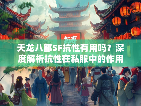 天龙八部SF抗性有用吗？深度解析抗性在私服中的作用