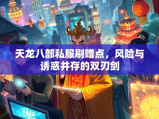 天龙八部私服刷赠点，风险与诱惑并存的双刃剑
