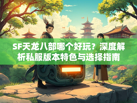 SF天龙八部哪个好玩？深度解析私服版本特色与选择指南  第2张