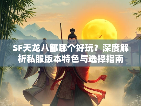SF天龙八部哪个好玩？深度解析私服版本特色与选择指南