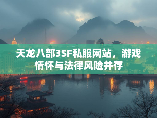 天龙八部3SF私服网站，游戏情怀与法律风险并存