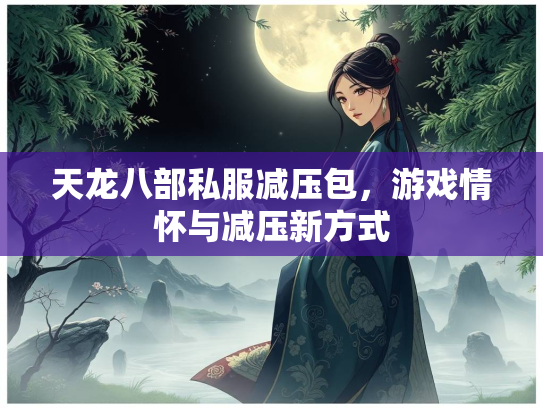天龙八部私服减压包，游戏情怀与减压新方式