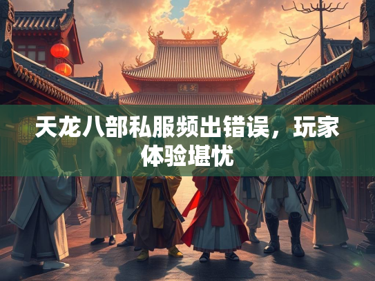 天龙八部私服频出错误，玩家体验堪忧