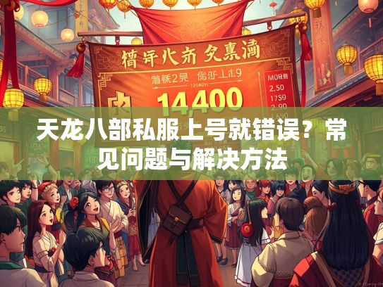 天龙八部私服上号就错误？常见问题与解决方法  第2张