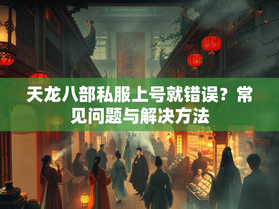 天龙八部私服上号就错误？常见问题与解决方法  第1张