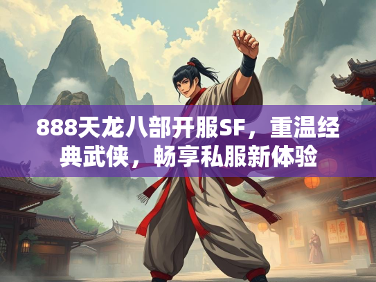 888天龙八部开服SF，重温经典武侠，畅享私服新体验